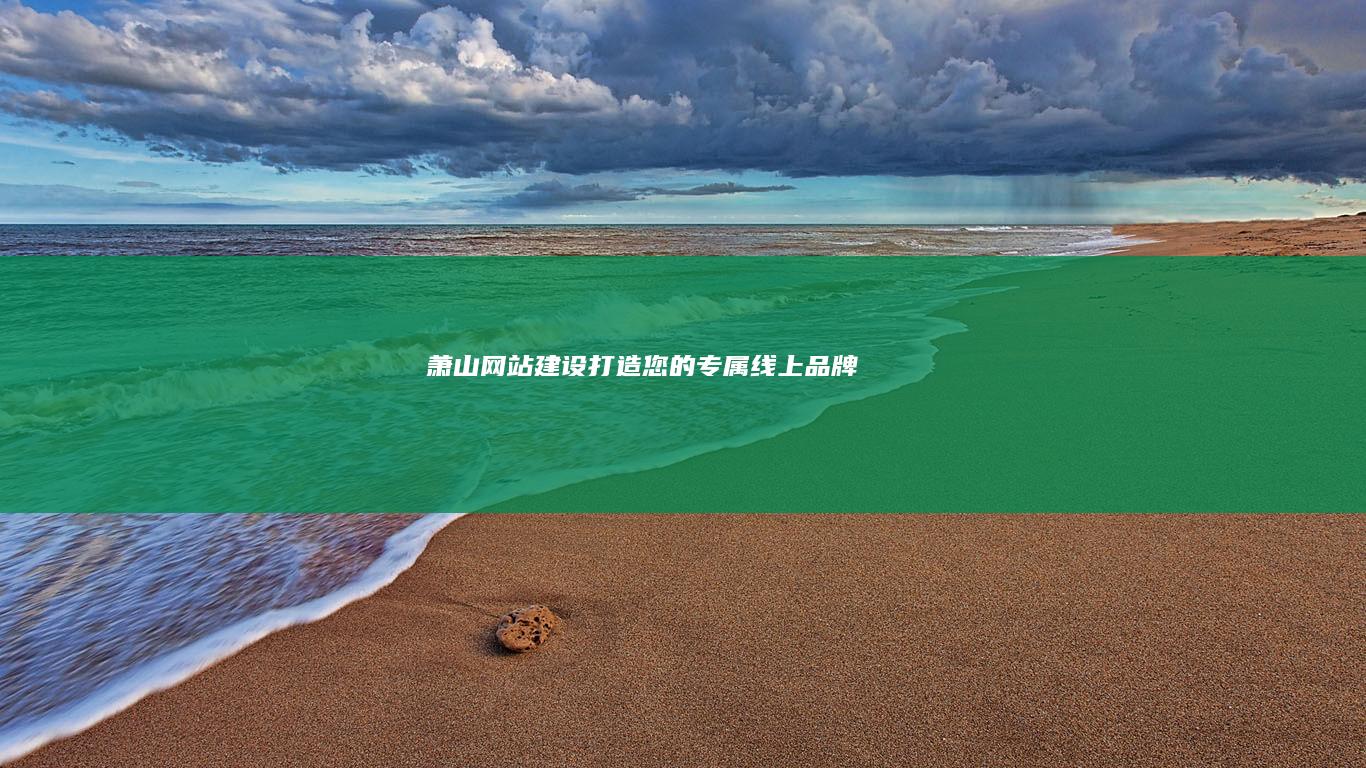 萧山网站建设：打造您的专属线上品牌