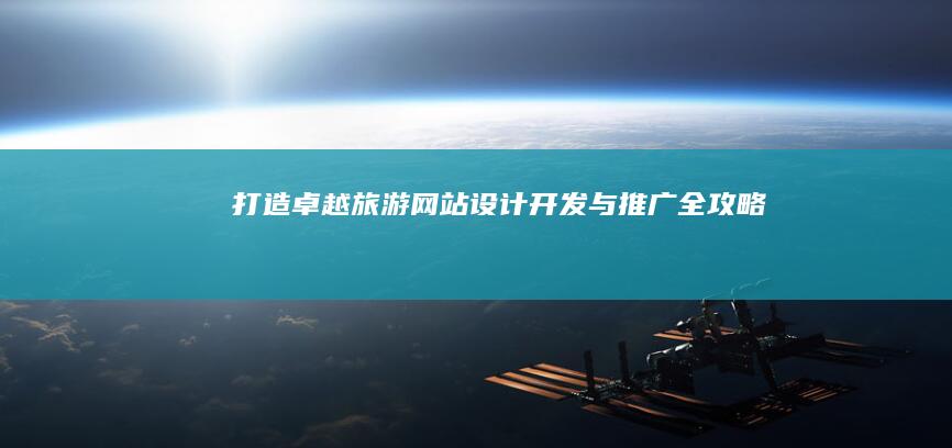 打造卓越旅游网站：设计、开发与推广全攻略