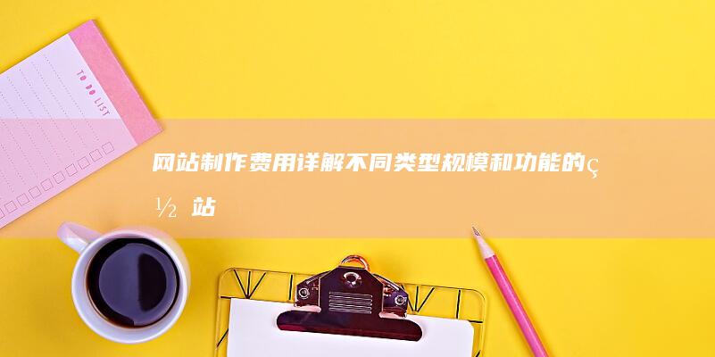 网站制作费用详解：不同类型、规模和功能的网站价格对比