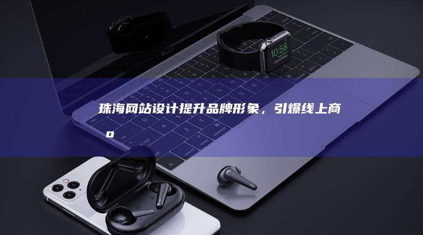 珠海网站设计：提升品牌形象，引爆线上商机