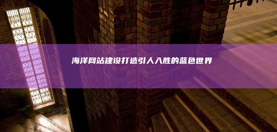 海洋网站建设：打造引人入胜的蓝色世界