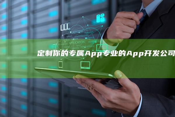 定制你的专属App：专业的App开发公司