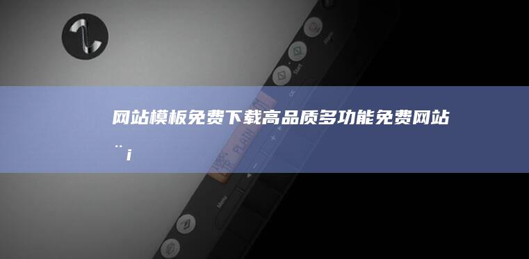 网站模板免费下载 - 高品质、多功能、免费网站模板，满足各种需求