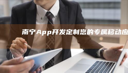 南宁App开发：定制您的专属移动应用