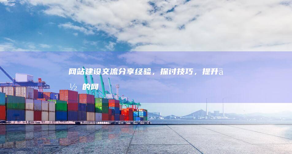网站建设交流 - 分享经验，探讨技巧，提升你的网站