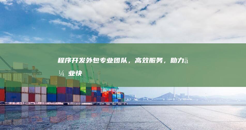 程序开发外包：专业团队，高效服务，助力企业快速发展
