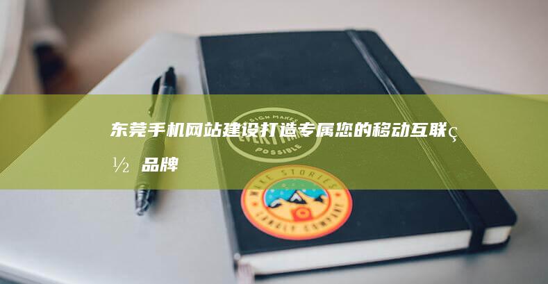 东莞手机网站建设：打造专属您的移动互联网品牌