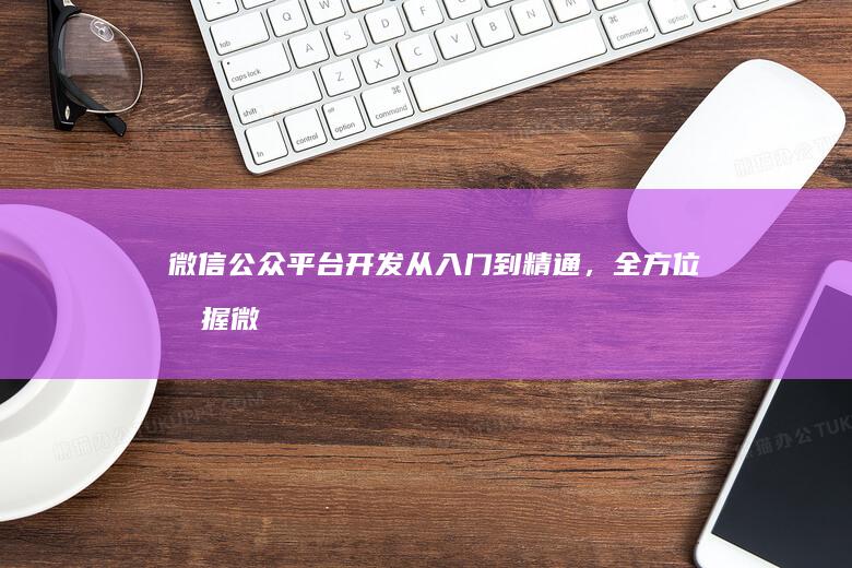 微信公众平台开发：从入门到精通，全方位掌握微信营销技巧