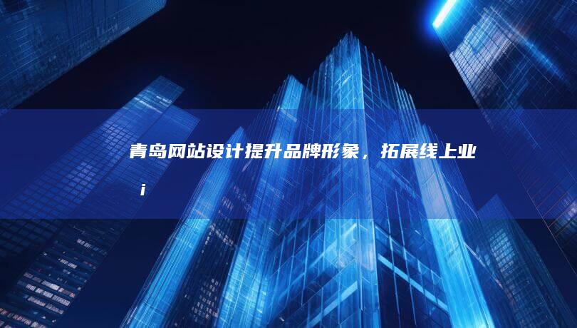 青岛网站设计 - 提升品牌形象，拓展线上业务