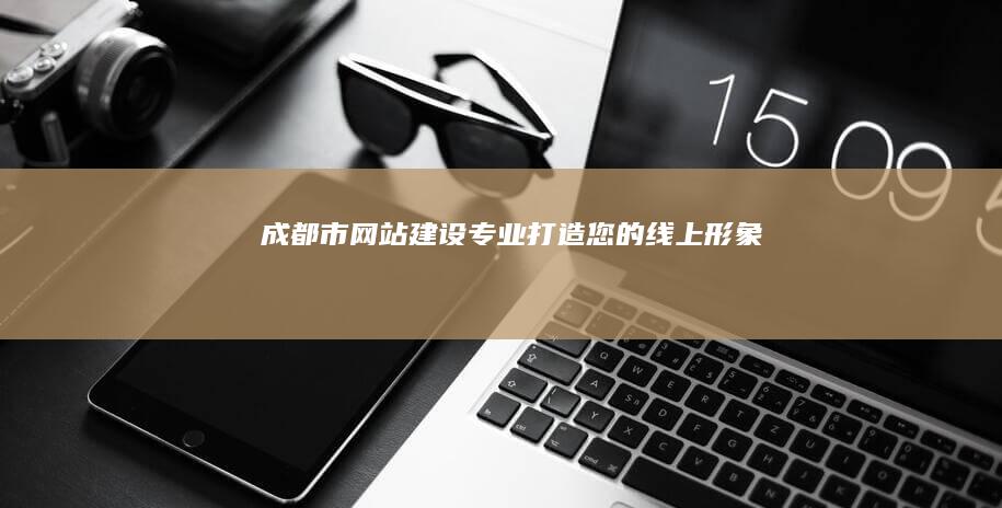 成都市网站建设：专业打造您的线上形象