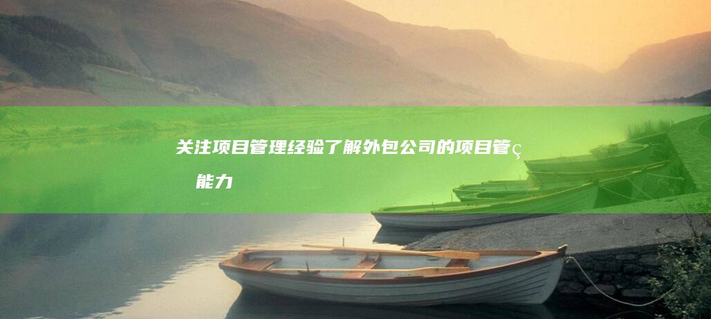 关注项目管理经验：了解外包公司的项目管理能力和流程。