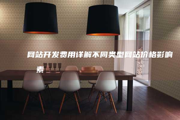 网站开发费用详解：不同类型网站价格、影响因素与预算规划