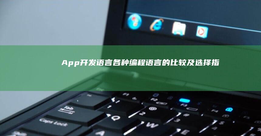 App开发语言：各种编程语言的比较及选择指南