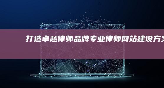 打造卓越律师品牌：专业律师网站建设方案