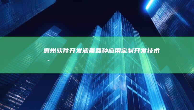 惠州软件开发：涵盖各种应用、定制开发、技术支持及维护服务
