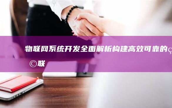 物联网系统开发 - 全面解析构建高效、可靠的物联网系统