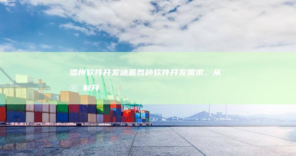 温州软件开发：涵盖各种软件开发需求，从定制开发到系统集成，全方位满足您的软件解决方案需求。