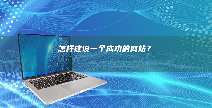 怎样建设一个成功的网站？