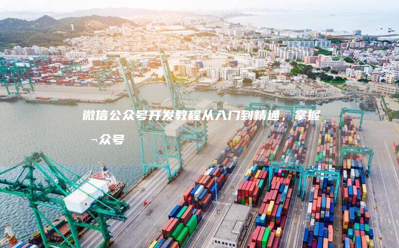 微信公众号开发教程：从入门到精通，掌握公众号运营技巧