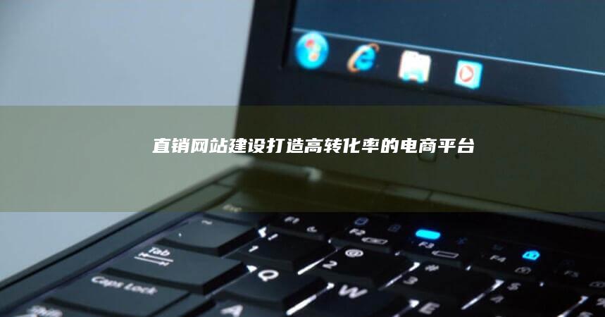 直销网站建设：打造高转化率的电商平台