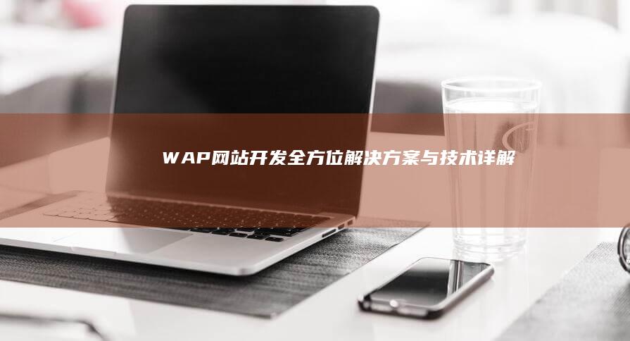 WAP网站开发：全方位解决方案与技术详解