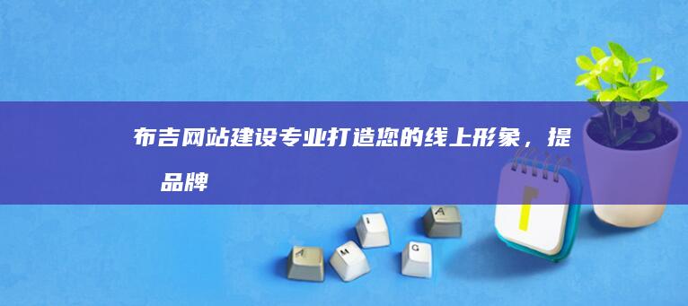布吉网站建设：专业打造您的线上形象，提升品牌价值