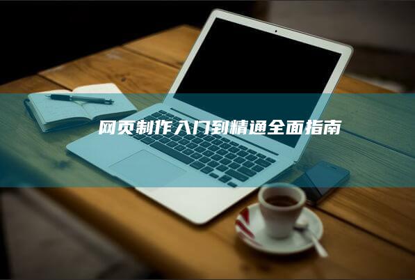 网页制作入门到精通：全面指南