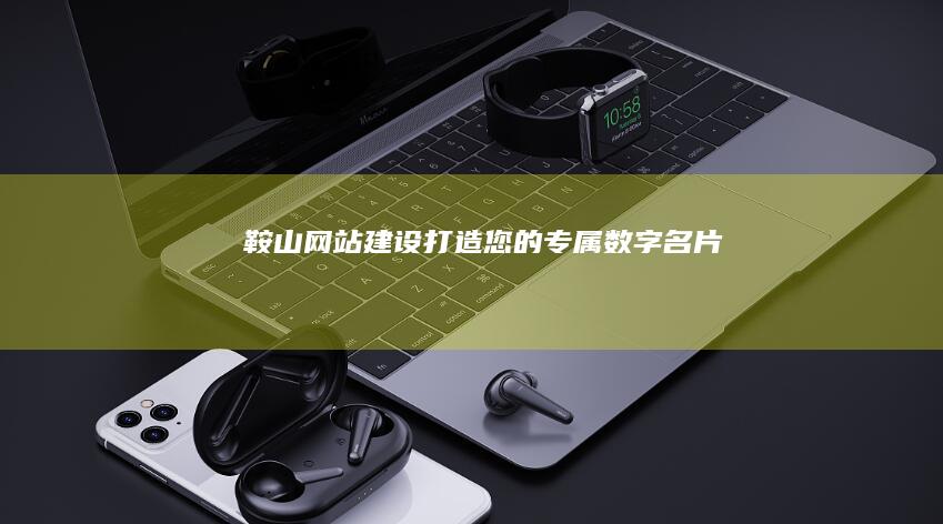 鞍山网站建设：打造您的专属数字名片