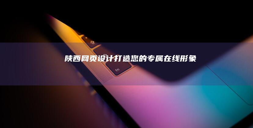 陕西网页设计：打造您的专属在线形象