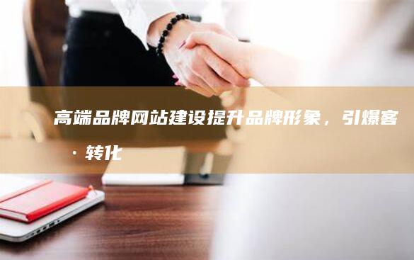 高端品牌网站建设：提升品牌形象，引爆客户转化