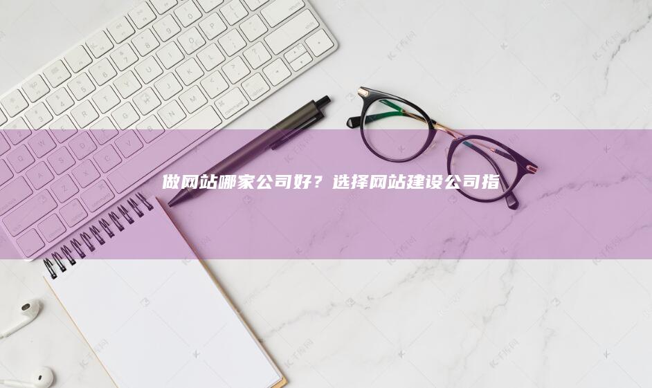 做网站哪家公司好？选择网站建设公司指南