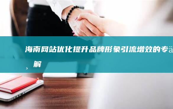 海南网站优化：提升品牌形象、引流增效的专业解决方案