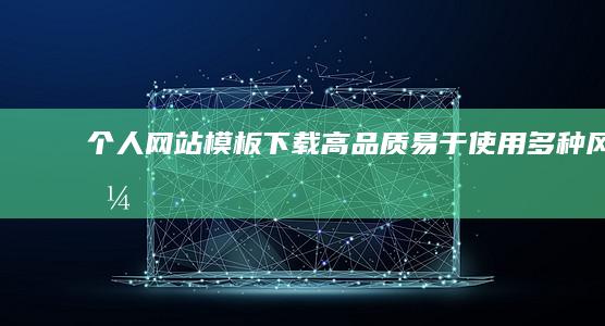 个人网站模板下载 - 高品质、易于使用、多种风格的选择