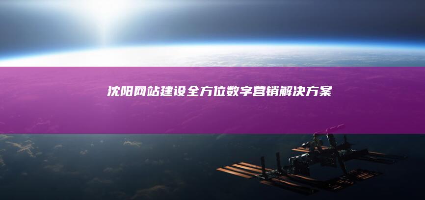 沈阳网站建设：全方位数字营销解决方案