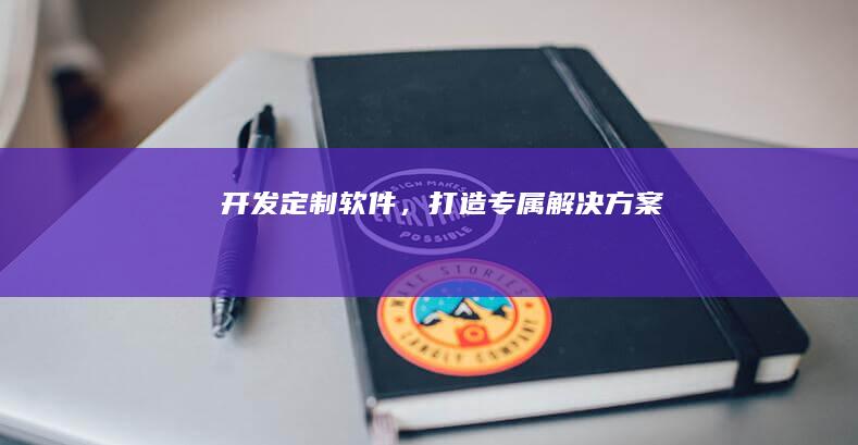 开发定制软件，打造专属解决方案
