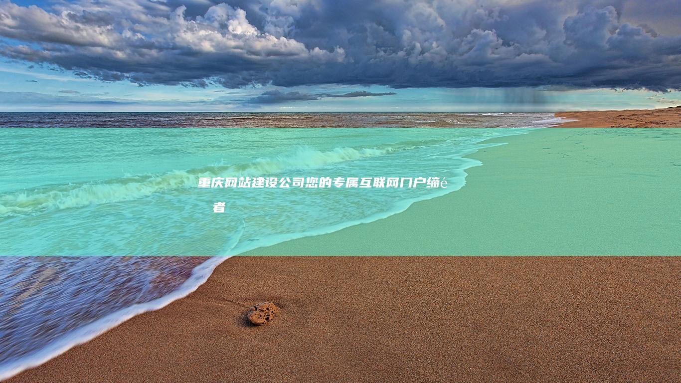 重庆网站建设公司 - 您的专属互联网门户缔造者