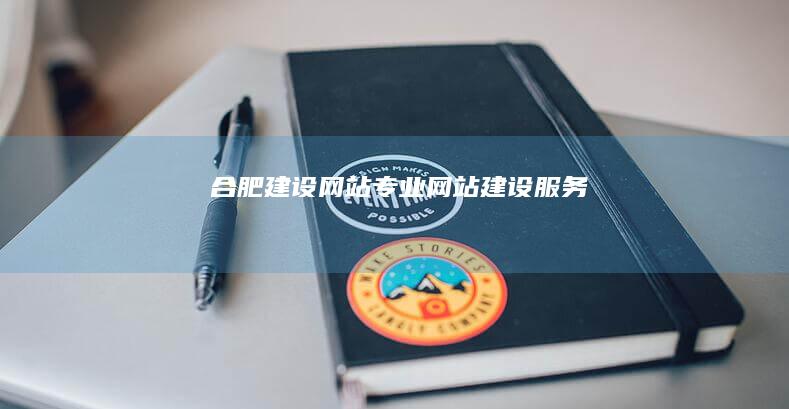 合肥建设网站 - 专业网站建设服务