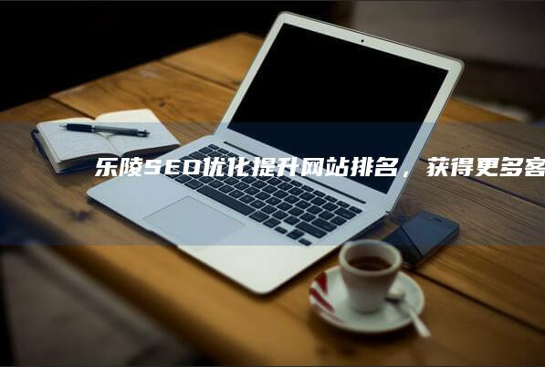 乐陵SEO优化：提升网站排名，获得更多客户
