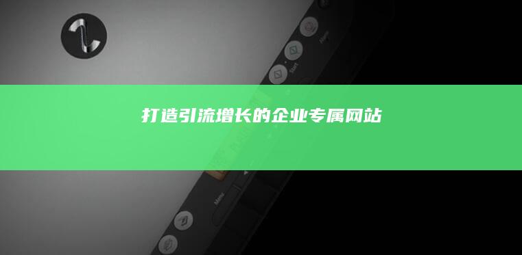 打造引流增长的企业专属网站