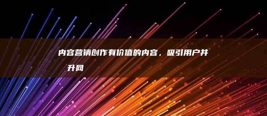 内容营销：创作有价值的内容，吸引用户并提升网站的权威性。