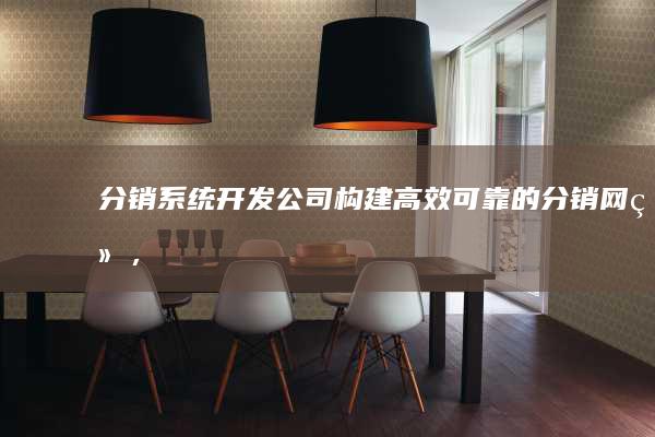 分销系统开发公司 - 构建高效、可靠的分销网络，提升企业运营效率