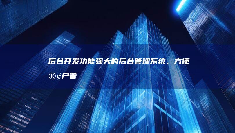 后台开发： 功能强大的后台管理系统，方便客户管理网站内容、用户、订单等。 这往往是衡量一个网站建设是否成功的关键，它决定了网站的可维护性和可扩展性。