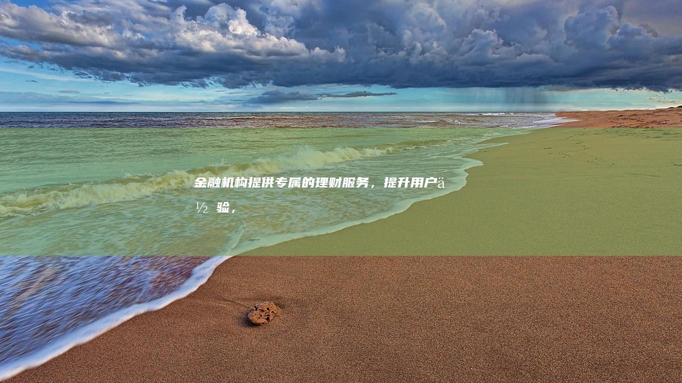 金融机构：提供专属的理财服务，提升用户体验，增强客户黏性。