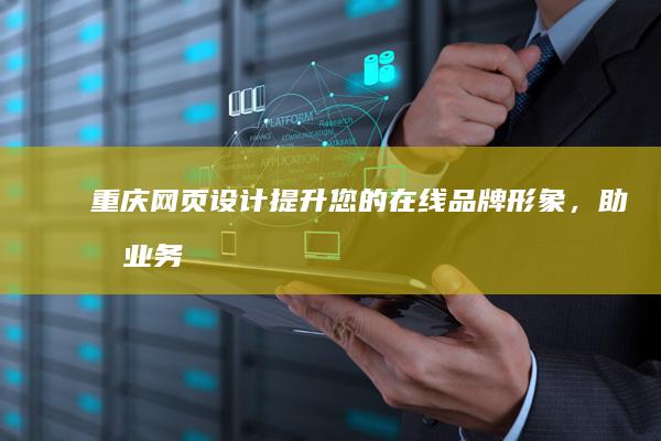 重庆网页设计：提升您的在线品牌形象，助力业务增长