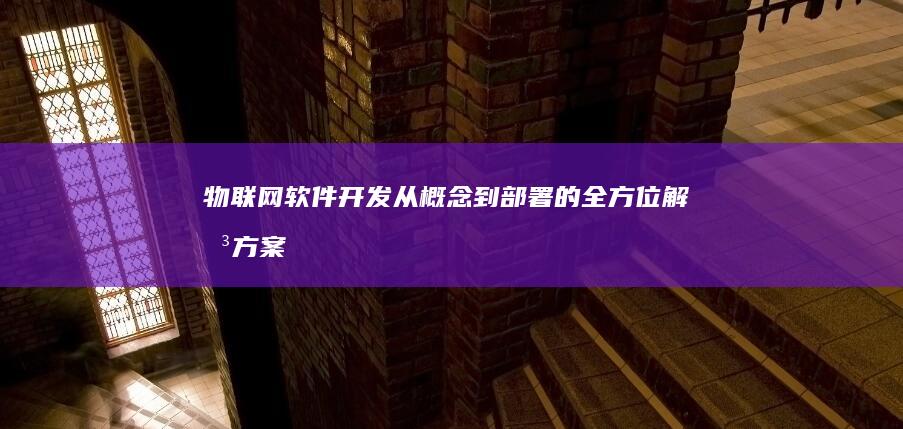物联网软件开发：从概念到部署的全方位解决方案