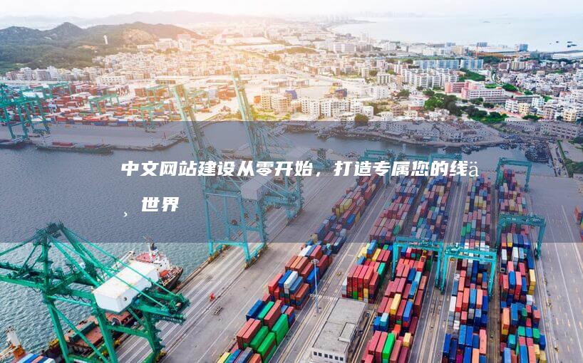 中文网站建设：从零开始，打造专属您的线上世界