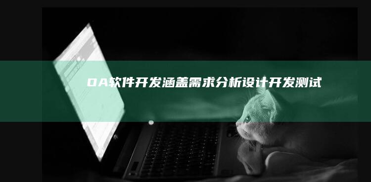 OA软件开发：涵盖需求分析、设计、开发、测试、部署及维护的全流程解决方案