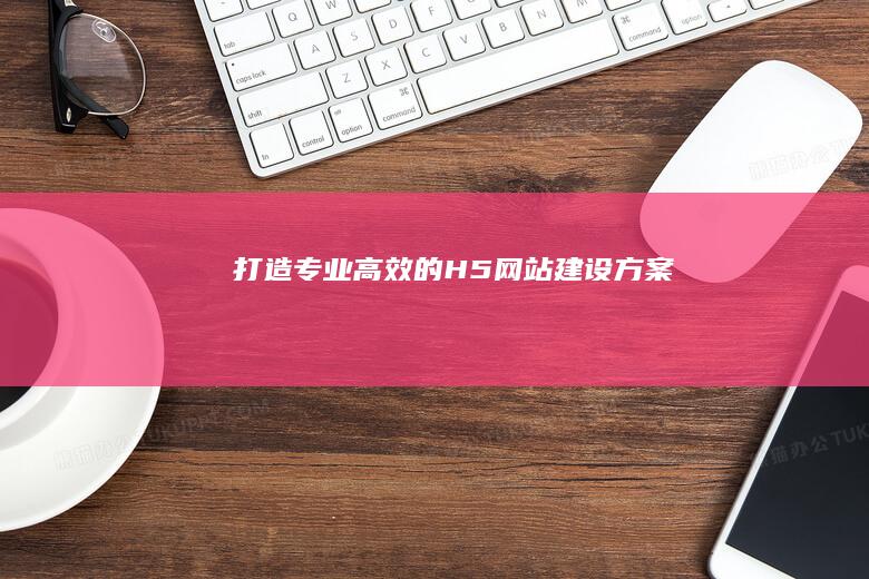 打造专业、高效的H5网站建设方案