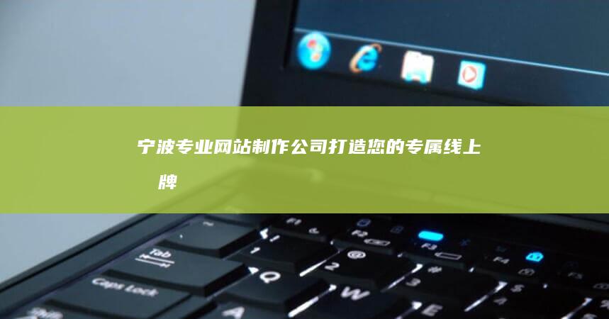 宁波专业网站制作公司-打造您的专属线上品牌