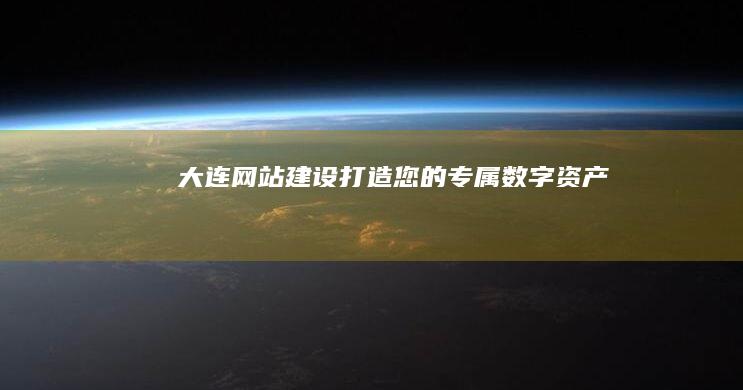 大连网站建设：打造您的专属数字资产